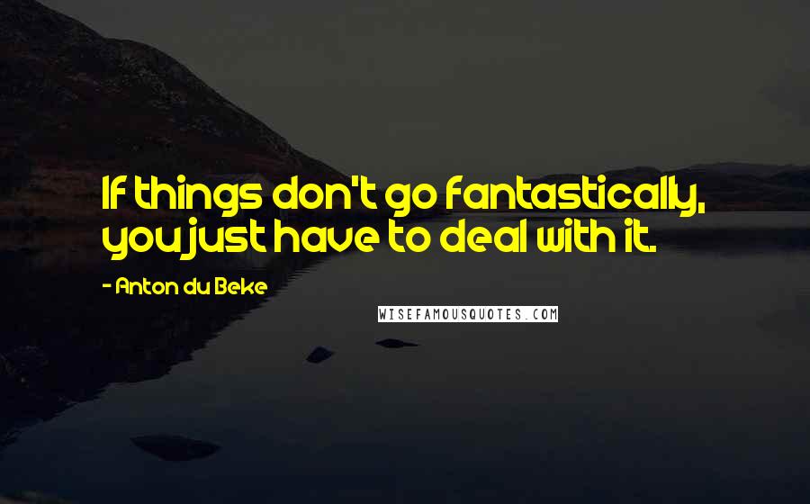 Anton Du Beke Quotes: If things don't go fantastically, you just have to deal with it.