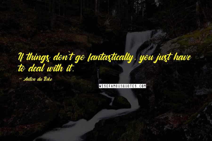 Anton Du Beke Quotes: If things don't go fantastically, you just have to deal with it.