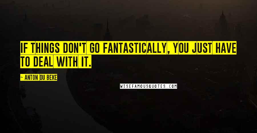 Anton Du Beke Quotes: If things don't go fantastically, you just have to deal with it.