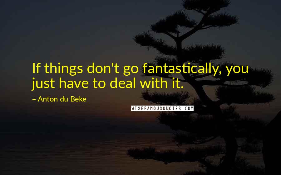 Anton Du Beke Quotes: If things don't go fantastically, you just have to deal with it.