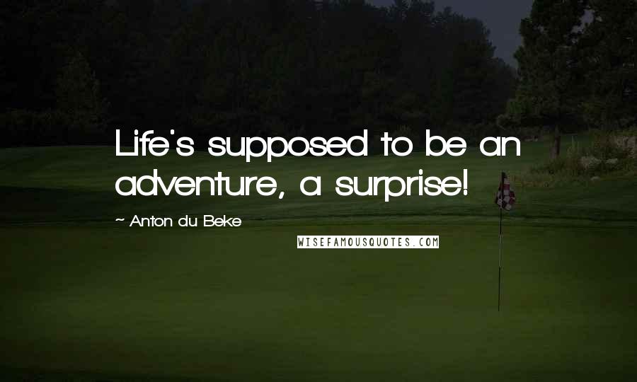 Anton Du Beke Quotes: Life's supposed to be an adventure, a surprise!