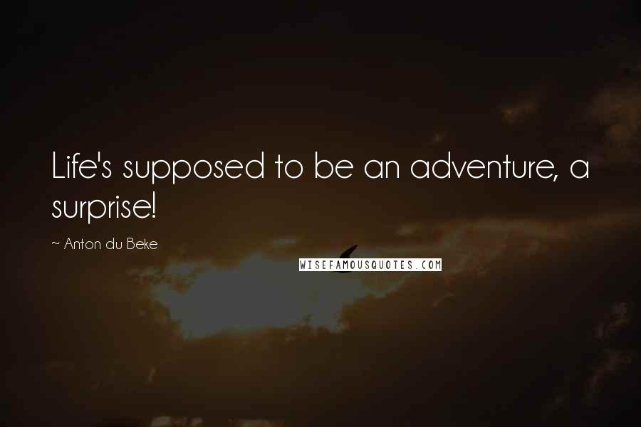 Anton Du Beke Quotes: Life's supposed to be an adventure, a surprise!