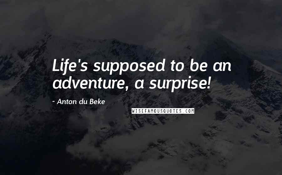 Anton Du Beke Quotes: Life's supposed to be an adventure, a surprise!