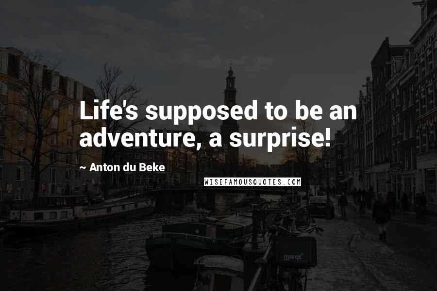 Anton Du Beke Quotes: Life's supposed to be an adventure, a surprise!