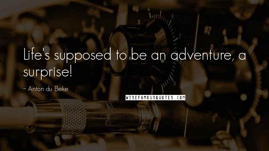 Anton Du Beke Quotes: Life's supposed to be an adventure, a surprise!