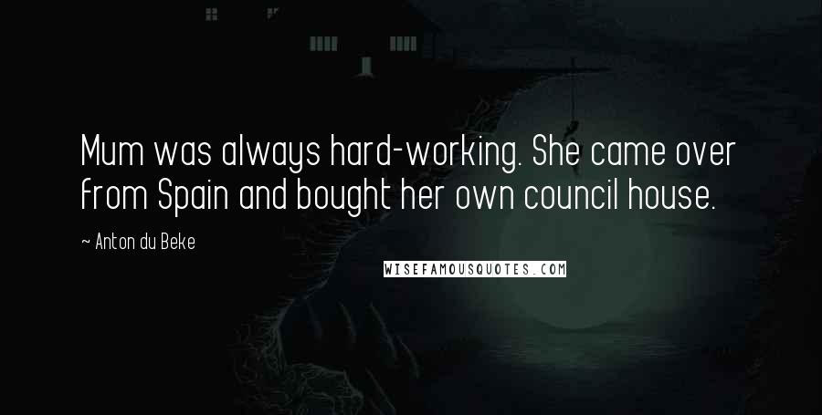 Anton Du Beke Quotes: Mum was always hard-working. She came over from Spain and bought her own council house.