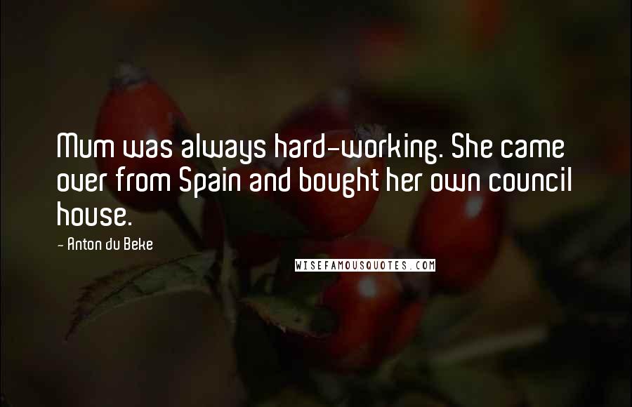 Anton Du Beke Quotes: Mum was always hard-working. She came over from Spain and bought her own council house.