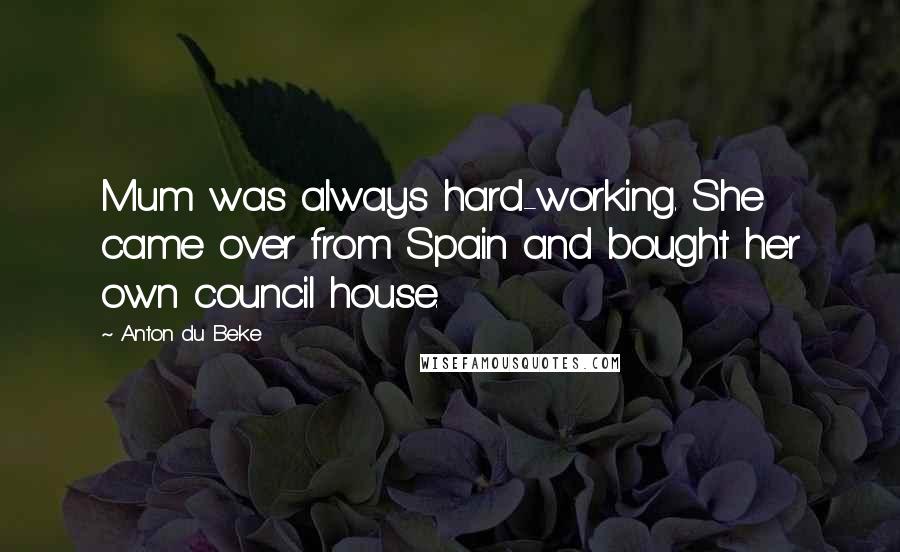 Anton Du Beke Quotes: Mum was always hard-working. She came over from Spain and bought her own council house.