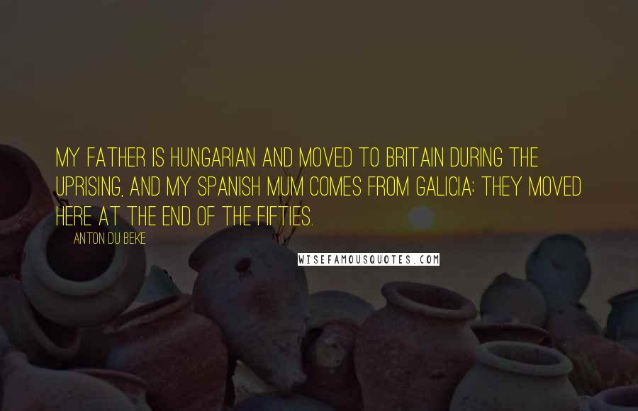 Anton Du Beke Quotes: My father is Hungarian and moved to Britain during the uprising, and my Spanish mum comes from Galicia; they moved here at the end of the Fifties.