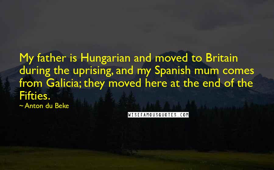 Anton Du Beke Quotes: My father is Hungarian and moved to Britain during the uprising, and my Spanish mum comes from Galicia; they moved here at the end of the Fifties.