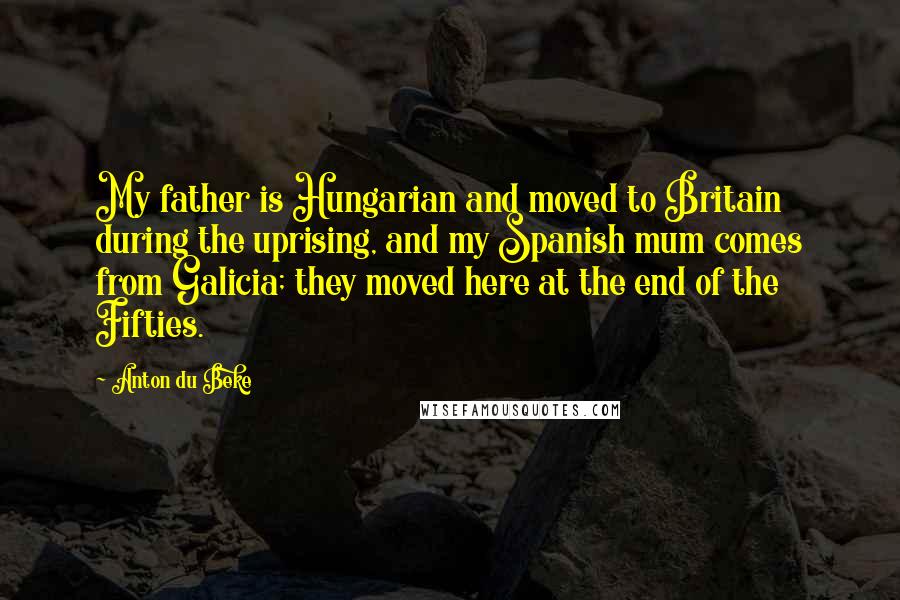 Anton Du Beke Quotes: My father is Hungarian and moved to Britain during the uprising, and my Spanish mum comes from Galicia; they moved here at the end of the Fifties.