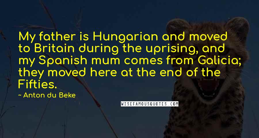 Anton Du Beke Quotes: My father is Hungarian and moved to Britain during the uprising, and my Spanish mum comes from Galicia; they moved here at the end of the Fifties.