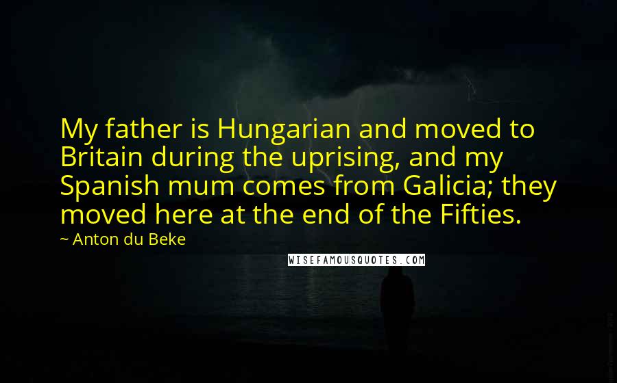 Anton Du Beke Quotes: My father is Hungarian and moved to Britain during the uprising, and my Spanish mum comes from Galicia; they moved here at the end of the Fifties.