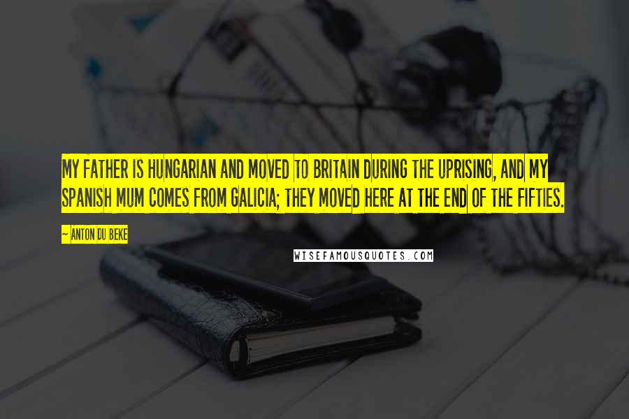 Anton Du Beke Quotes: My father is Hungarian and moved to Britain during the uprising, and my Spanish mum comes from Galicia; they moved here at the end of the Fifties.