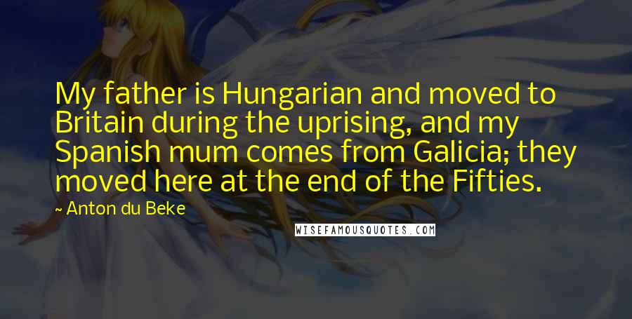 Anton Du Beke Quotes: My father is Hungarian and moved to Britain during the uprising, and my Spanish mum comes from Galicia; they moved here at the end of the Fifties.