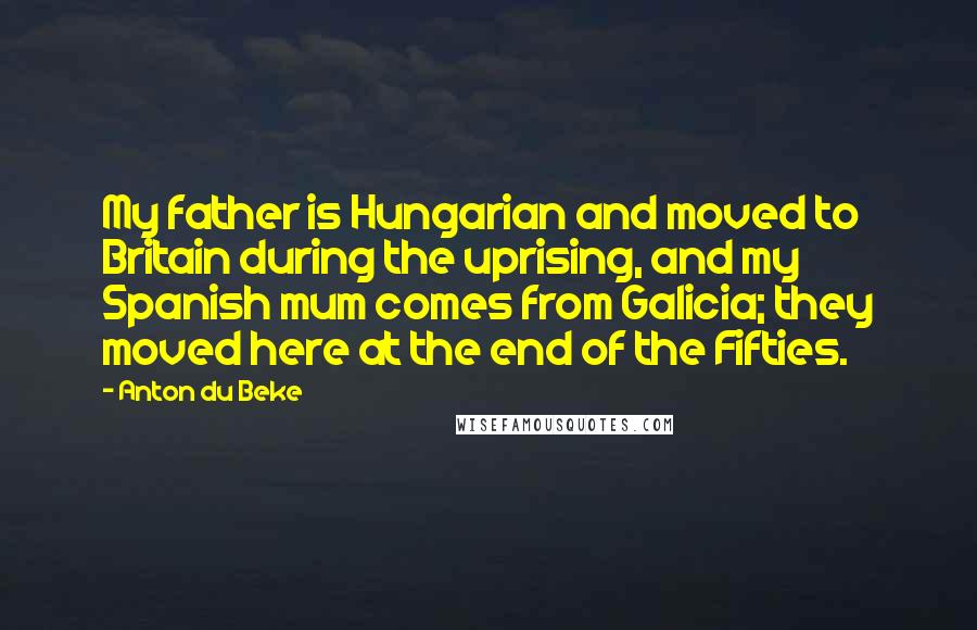 Anton Du Beke Quotes: My father is Hungarian and moved to Britain during the uprising, and my Spanish mum comes from Galicia; they moved here at the end of the Fifties.