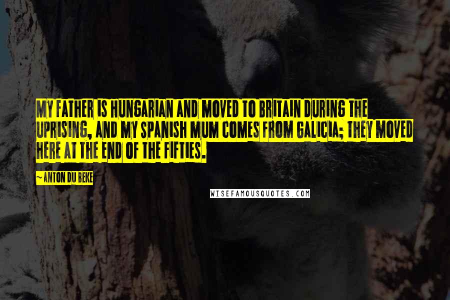 Anton Du Beke Quotes: My father is Hungarian and moved to Britain during the uprising, and my Spanish mum comes from Galicia; they moved here at the end of the Fifties.