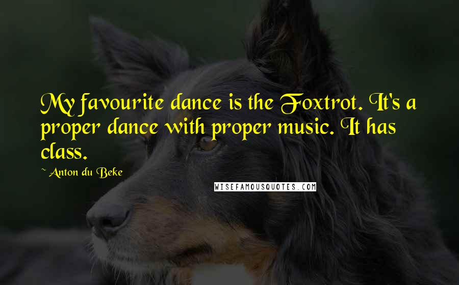 Anton Du Beke Quotes: My favourite dance is the Foxtrot. It's a proper dance with proper music. It has class.