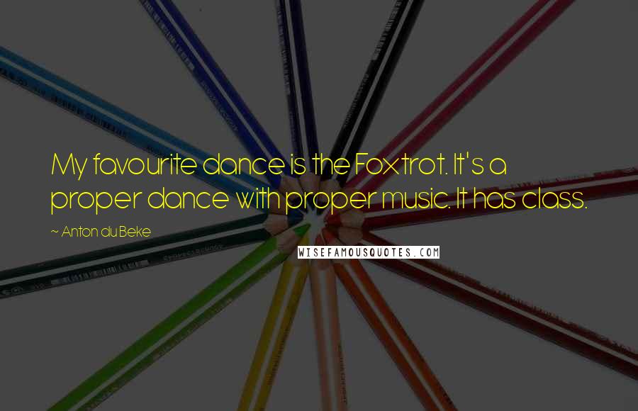 Anton Du Beke Quotes: My favourite dance is the Foxtrot. It's a proper dance with proper music. It has class.