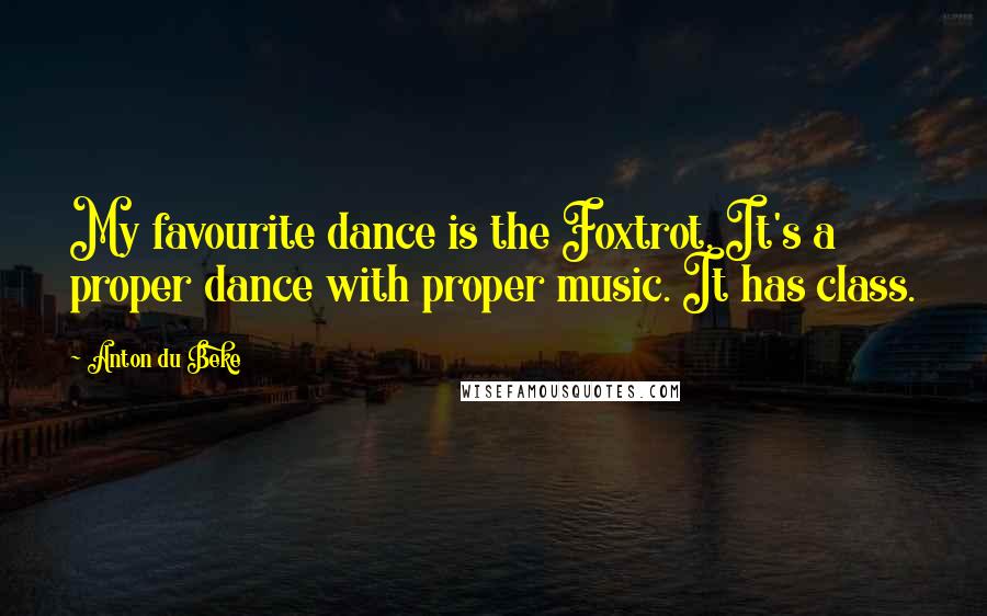 Anton Du Beke Quotes: My favourite dance is the Foxtrot. It's a proper dance with proper music. It has class.