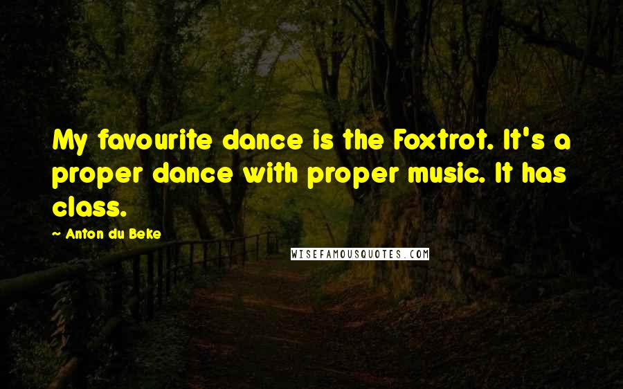 Anton Du Beke Quotes: My favourite dance is the Foxtrot. It's a proper dance with proper music. It has class.