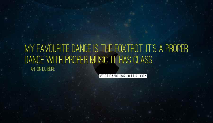 Anton Du Beke Quotes: My favourite dance is the Foxtrot. It's a proper dance with proper music. It has class.