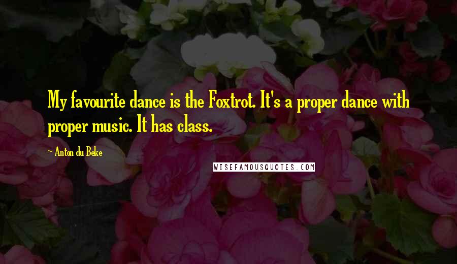 Anton Du Beke Quotes: My favourite dance is the Foxtrot. It's a proper dance with proper music. It has class.