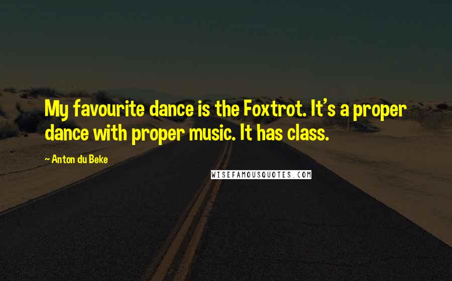 Anton Du Beke Quotes: My favourite dance is the Foxtrot. It's a proper dance with proper music. It has class.