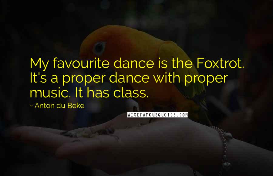 Anton Du Beke Quotes: My favourite dance is the Foxtrot. It's a proper dance with proper music. It has class.