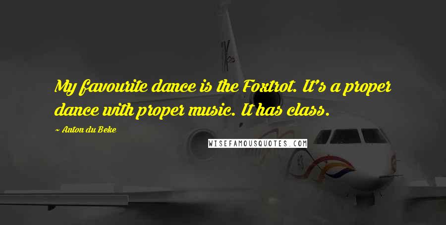Anton Du Beke Quotes: My favourite dance is the Foxtrot. It's a proper dance with proper music. It has class.