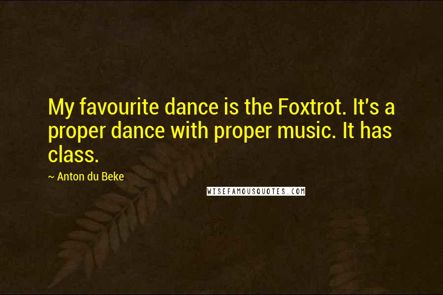 Anton Du Beke Quotes: My favourite dance is the Foxtrot. It's a proper dance with proper music. It has class.