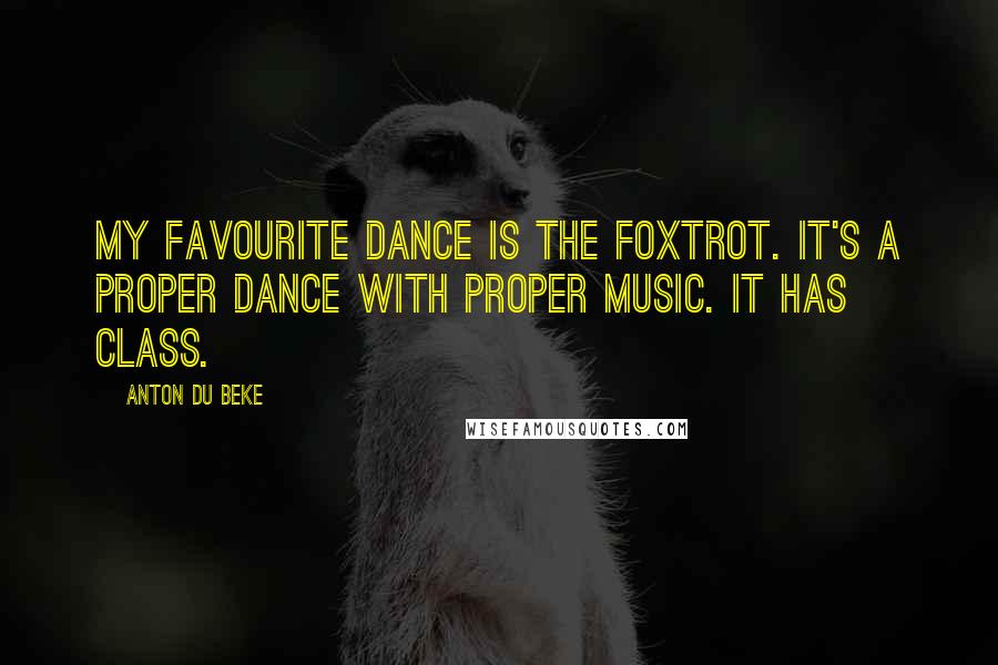 Anton Du Beke Quotes: My favourite dance is the Foxtrot. It's a proper dance with proper music. It has class.