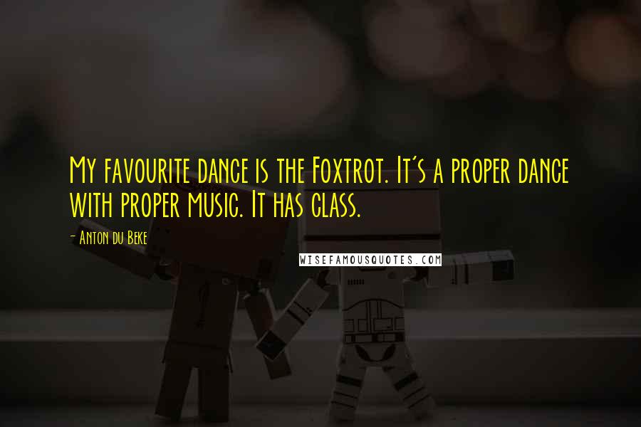 Anton Du Beke Quotes: My favourite dance is the Foxtrot. It's a proper dance with proper music. It has class.