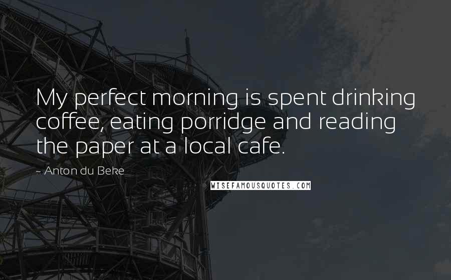 Anton Du Beke Quotes: My perfect morning is spent drinking coffee, eating porridge and reading the paper at a local cafe.