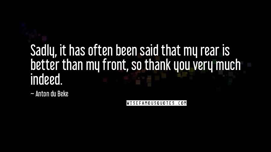 Anton Du Beke Quotes: Sadly, it has often been said that my rear is better than my front, so thank you very much indeed.