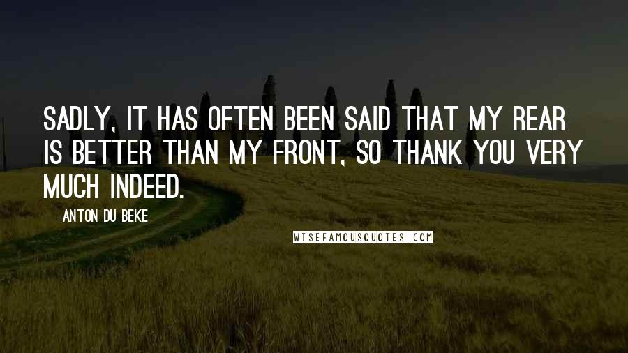 Anton Du Beke Quotes: Sadly, it has often been said that my rear is better than my front, so thank you very much indeed.