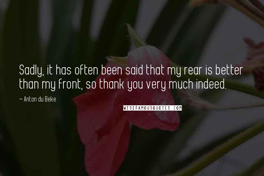 Anton Du Beke Quotes: Sadly, it has often been said that my rear is better than my front, so thank you very much indeed.