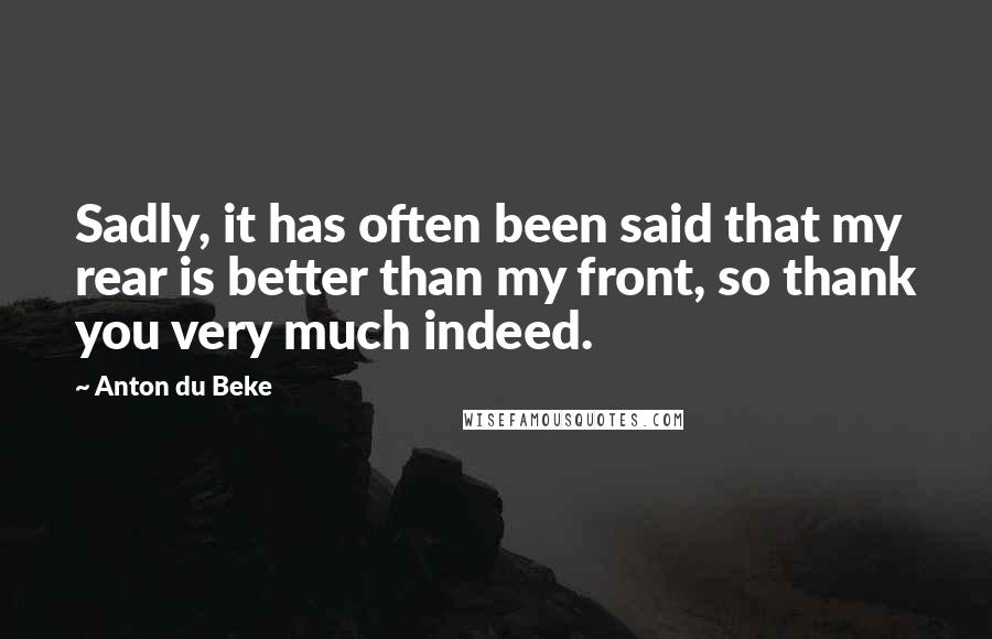 Anton Du Beke Quotes: Sadly, it has often been said that my rear is better than my front, so thank you very much indeed.