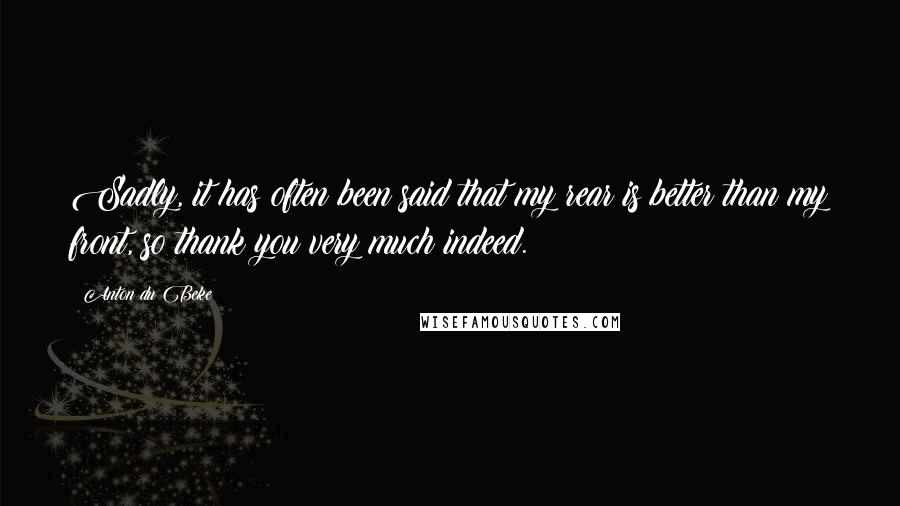 Anton Du Beke Quotes: Sadly, it has often been said that my rear is better than my front, so thank you very much indeed.