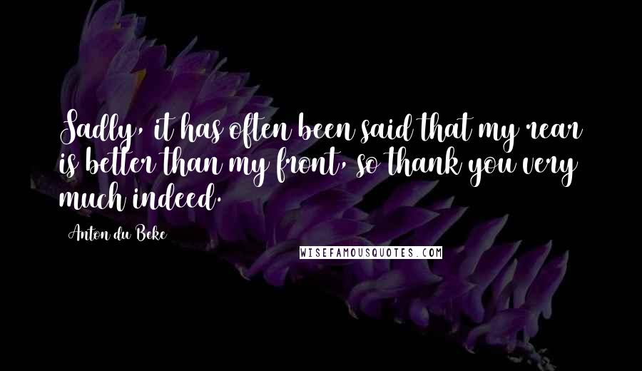 Anton Du Beke Quotes: Sadly, it has often been said that my rear is better than my front, so thank you very much indeed.