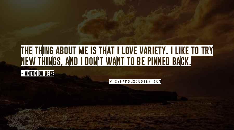 Anton Du Beke Quotes: The thing about me is that I love variety. I like to try new things, and I don't want to be pinned back.