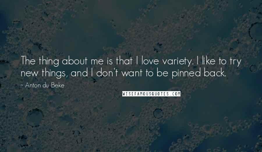 Anton Du Beke Quotes: The thing about me is that I love variety. I like to try new things, and I don't want to be pinned back.