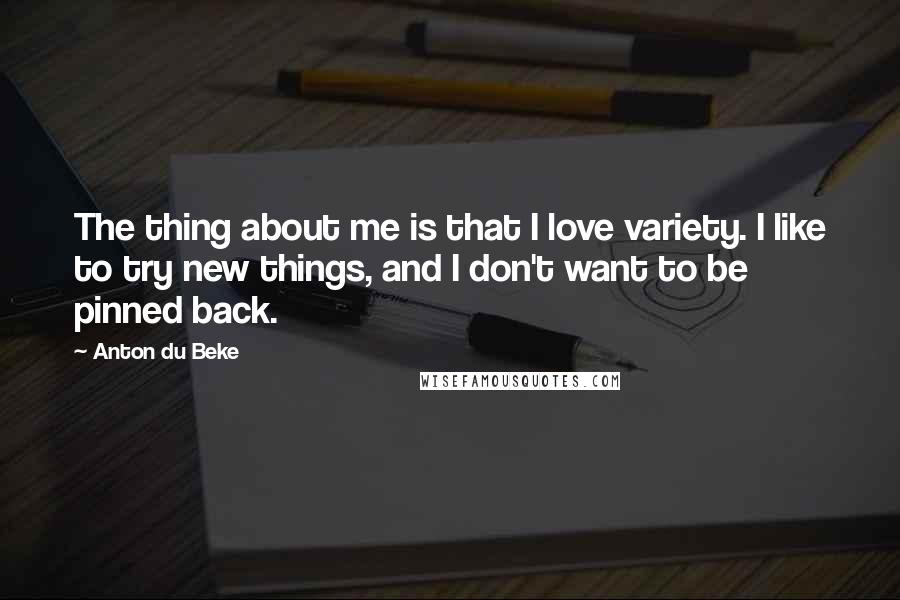 Anton Du Beke Quotes: The thing about me is that I love variety. I like to try new things, and I don't want to be pinned back.