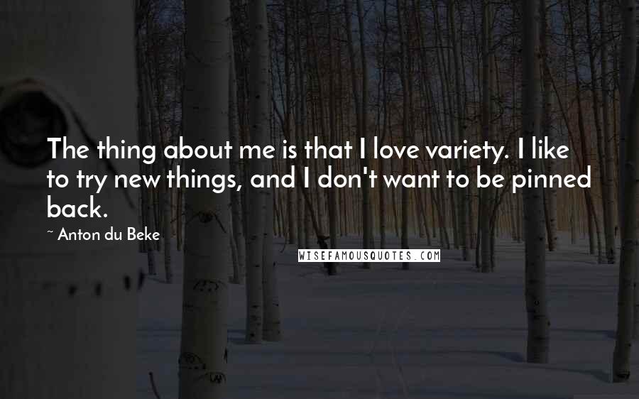 Anton Du Beke Quotes: The thing about me is that I love variety. I like to try new things, and I don't want to be pinned back.