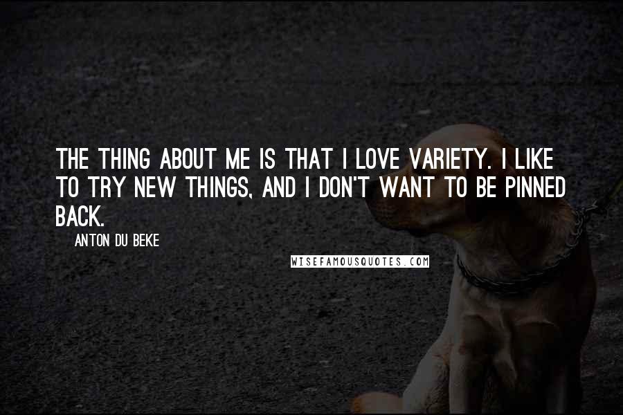 Anton Du Beke Quotes: The thing about me is that I love variety. I like to try new things, and I don't want to be pinned back.