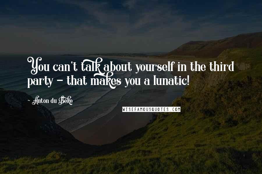 Anton Du Beke Quotes: You can't talk about yourself in the third party - that makes you a lunatic!