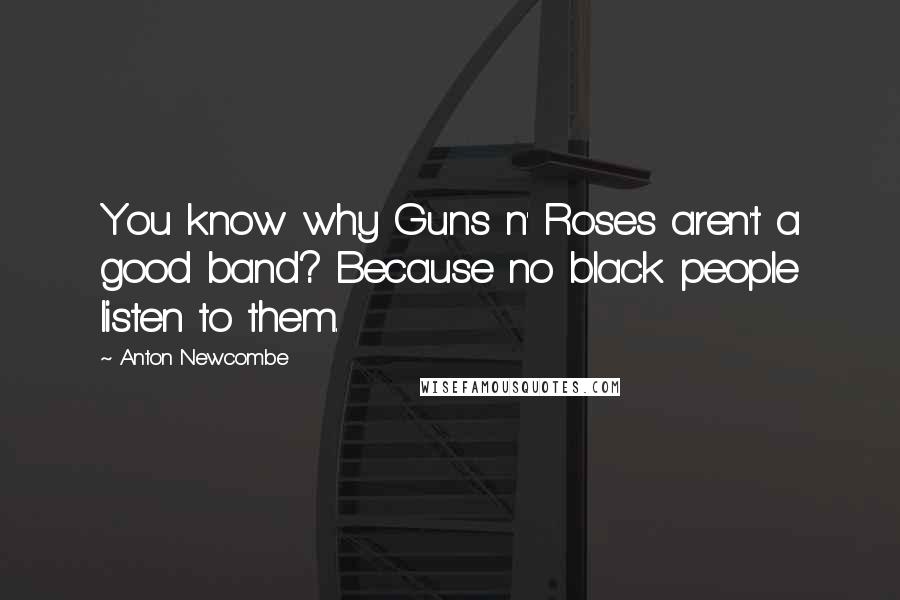 Anton Newcombe Quotes: You know why Guns n' Roses aren't a good band? Because no black people listen to them.