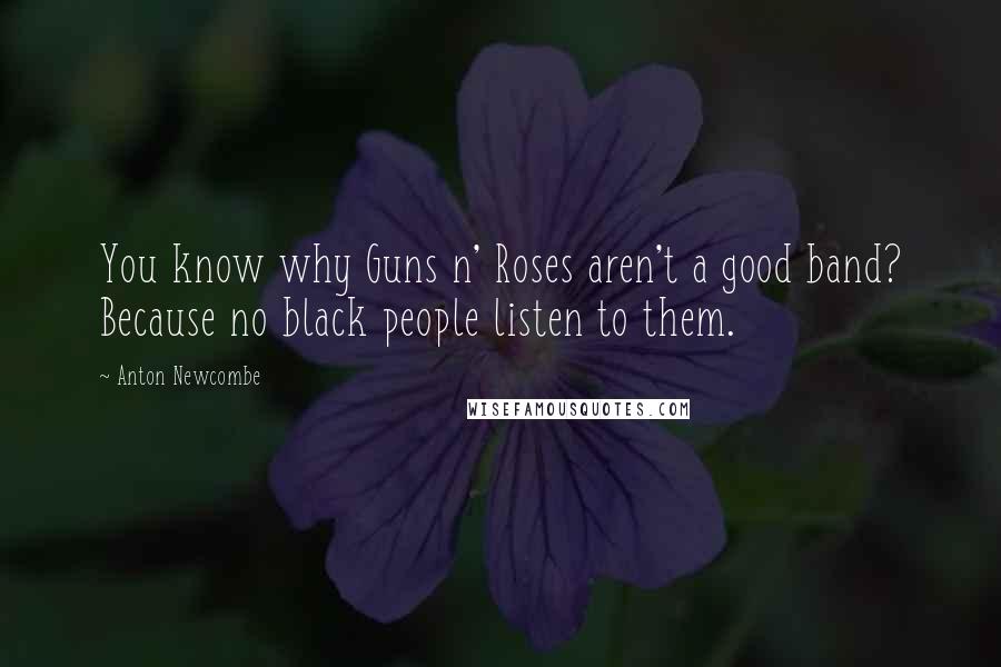 Anton Newcombe Quotes: You know why Guns n' Roses aren't a good band? Because no black people listen to them.