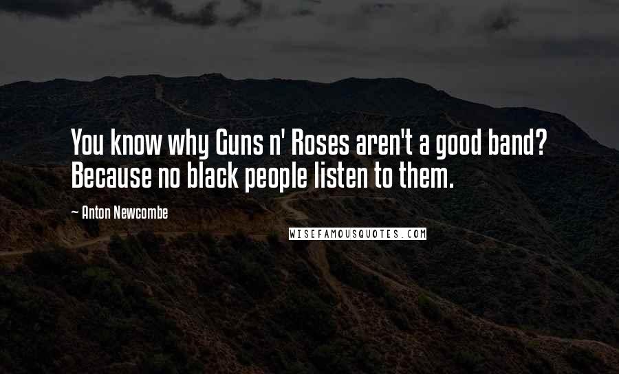 Anton Newcombe Quotes: You know why Guns n' Roses aren't a good band? Because no black people listen to them.