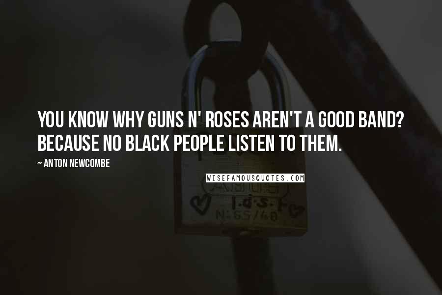 Anton Newcombe Quotes: You know why Guns n' Roses aren't a good band? Because no black people listen to them.